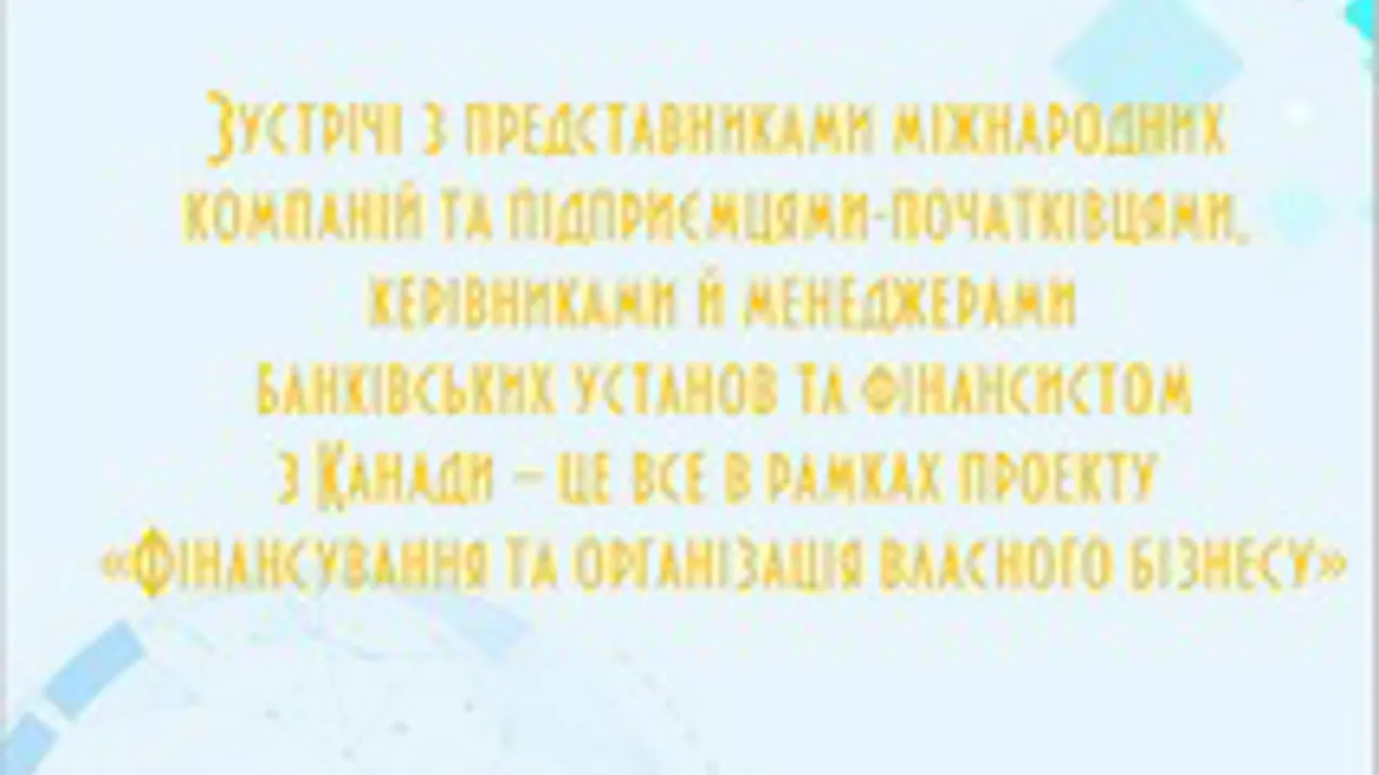 Зустрічі з представниками міжнародних компаній та підприємцями-початківцями, керівниками й менеджерами банківських установ та фінансистом з Канади
